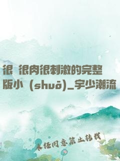 很黃很肉很刺激的完整版小說(shuō)
