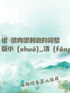 很黃很肉很刺激的完整版小說(shuō)