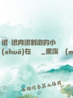 很黃很肉很刺激的小說(shuō)在線閱讀