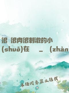 很黃很肉很刺激的小說(shuō)在線閱讀
