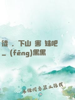 徒兒，下山禍害師妹吧