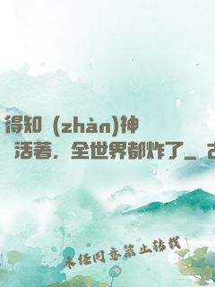 得知戰(zhàn)神還活著，全世界都炸了