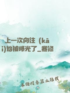從上一次向往開(kāi)始被曝光了