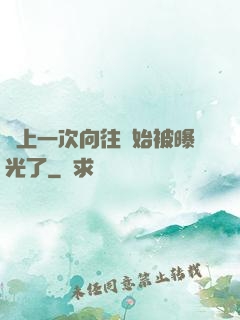 從上一次向往開始被曝光了