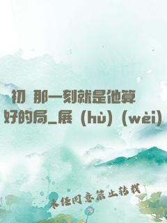 從初見那一刻就是他算好的局
