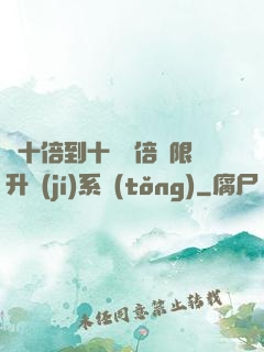 從十倍到十萬億倍無限升級(jí)系統(tǒng)