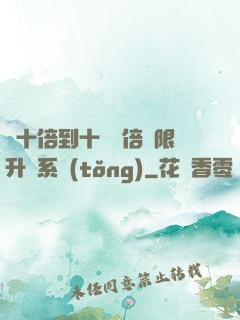 從十倍到十萬億倍無限升級系統(tǒng)