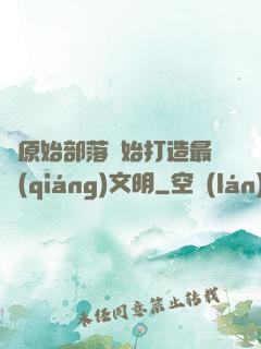 從原始部落開始打造最強(qiáng)文明