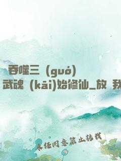 從吞噬三國(guó)武魂開(kāi)始修仙