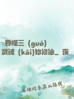 從吞噬三國(guó)武魂開(kāi)始修仙