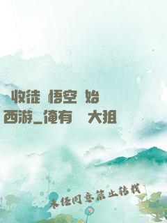 從收徒孫悟空開始闖蕩西游