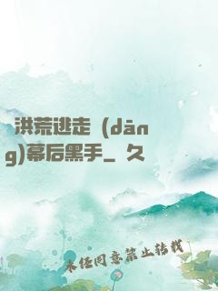 從洪荒逃走當(dāng)幕后黑手