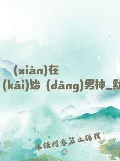 從現(xiàn)在開(kāi)始當(dāng)男神