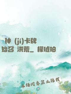 從神級(jí)卡牌開始召喚洪荒