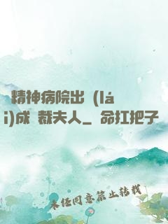 從精神病院出來(lái)成總裁夫人