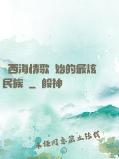從西海情歌開始的最炫民族風