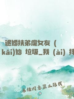 從退婚扶弟魔女友開(kāi)始撿垃圾