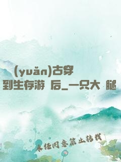 從遠(yuǎn)古穿到生存游戲后