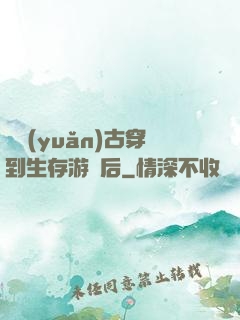 從遠(yuǎn)古穿到生存游戲后