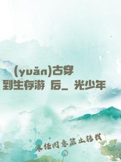 從遠(yuǎn)古穿到生存游戲后