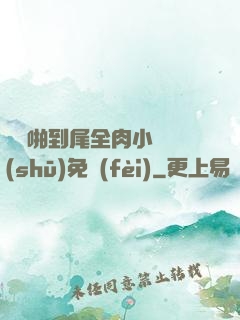 從頭啪到尾全肉小黃書(shū)免費(fèi)