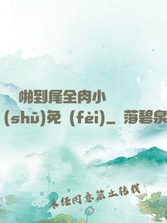 從頭啪到尾全肉小黃書(shū)免費(fèi)