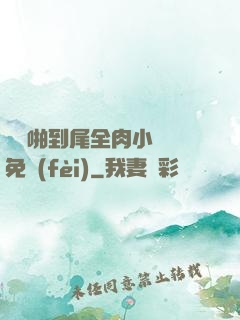 從頭啪到尾全肉小黃書免費(fèi)