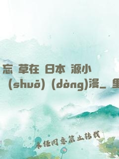 忘憂草在線日本資源小說(shuō)動(dòng)漫