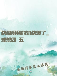快吸啊我的奶快爆了