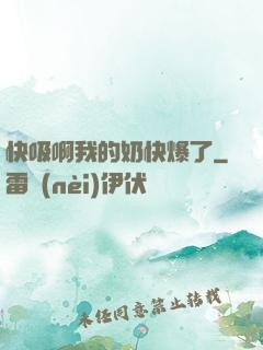 快吸啊我的奶快爆了