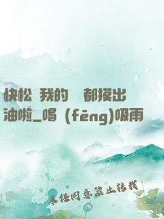 快松開我的裝備都摸出油啦
