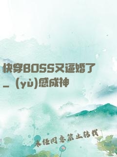 快穿BOSS又逼婚了