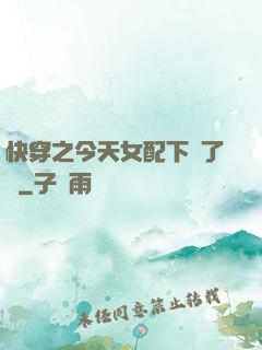 快穿之今天女配下線了嗎