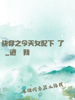 快穿之今天女配下線了嗎