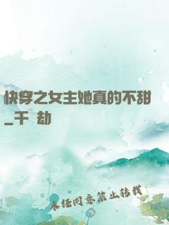 快穿之女主她真的不甜