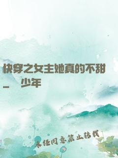 快穿之女主她真的不甜