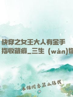 快穿之女王大人有金手指收藏癖