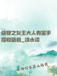 快穿之女王大人有金手指收藏癖