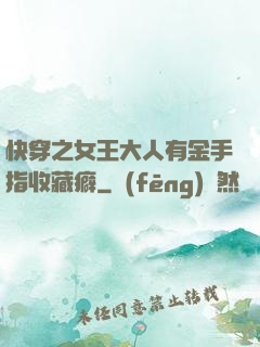 快穿之女王大人有金手指收藏癖