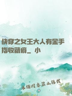 快穿之女王大人有金手指收藏癖