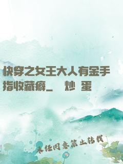 快穿之女王大人有金手指收藏癖