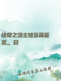 快穿之宿主她含萌量過高