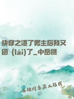 快穿之渣了男主后我又回來(lái)了