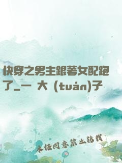 快穿之男主跟著女配跑了