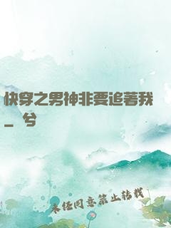 快穿之男神非要追著我