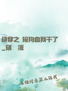 快穿之這碗狗血我干了