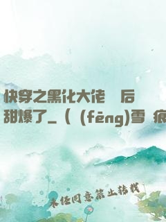 快穿之黑化大佬戀愛后甜爆了