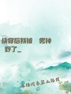 快穿后我被頂級男神給寵野了