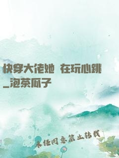 快穿大佬她總在玩心跳