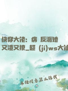 快穿大佬：病嬌反派她又渣又撩